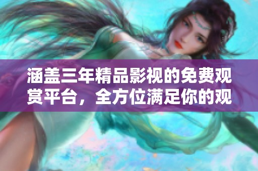 涵盖三年精品影视的免费观赏平台，全方位满足你的观影需求