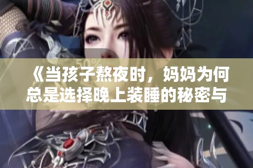 《当孩子熬夜时，妈妈为何总是选择晚上装睡的秘密与应对策略》