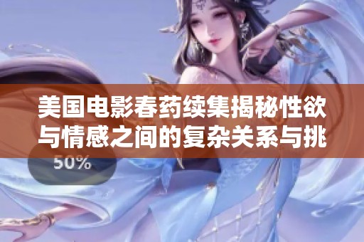 美国电影春药续集揭秘性欲与情感之间的复杂关系与挑战