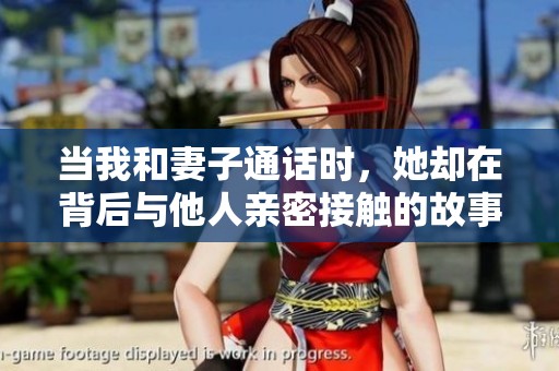 当我和妻子通话时，她却在背后与他人亲密接触的故事