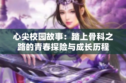 心尖校园故事：踏上骨科之路的青春探险与成长历程