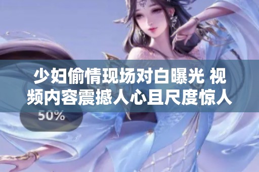 少妇偷情现场对白曝光 视频内容震撼人心且尺度惊人引发热议