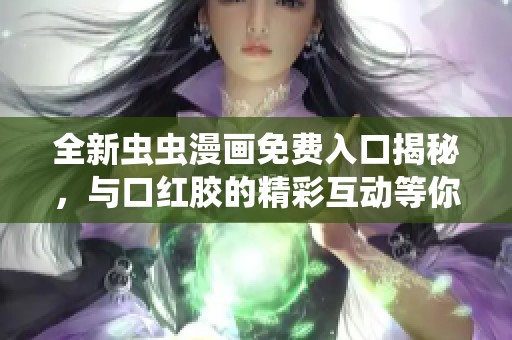 全新虫虫漫画免费入口揭秘，与口红胶的精彩互动等你来体验