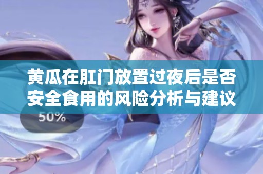 黄瓜在肛门放置过夜后是否安全食用的风险分析与建议