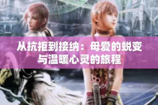 从抗拒到接纳：母爱的蜕变与温暖心灵的旅程
