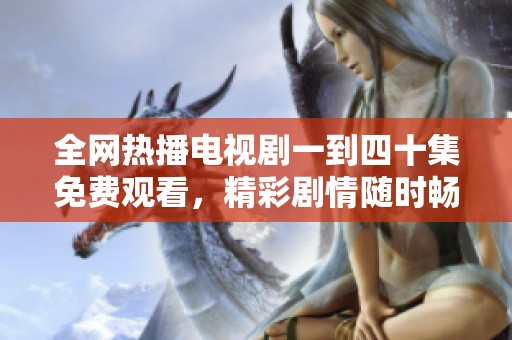 全网热播电视剧一到四十集免费观看，精彩剧情随时畅享