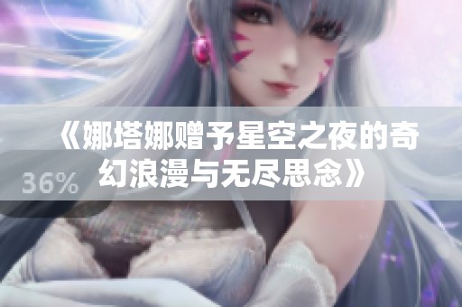《娜塔娜赠予星空之夜的奇幻浪漫与无尽思念》