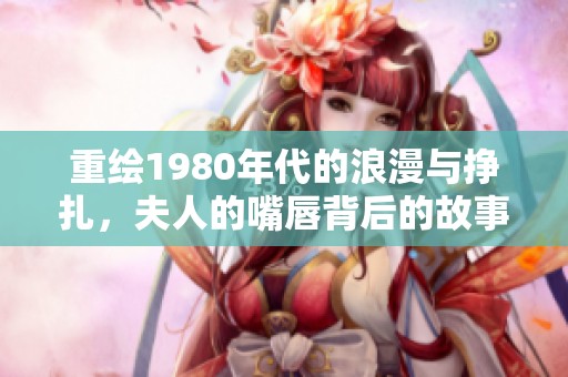 重绘1980年代的浪漫与挣扎，夫人的嘴唇背后的故事