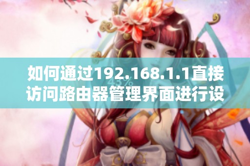 如何通过192.168.1.1直接访问路由器管理界面进行设置与调整