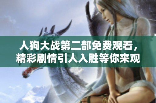 人狗大战第二部免费观看，精彩剧情引人入胜等你来观赏