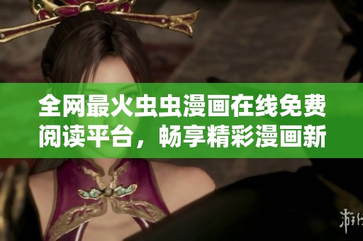 全网最火虫虫漫画在线免费阅读平台，畅享精彩漫画新体验