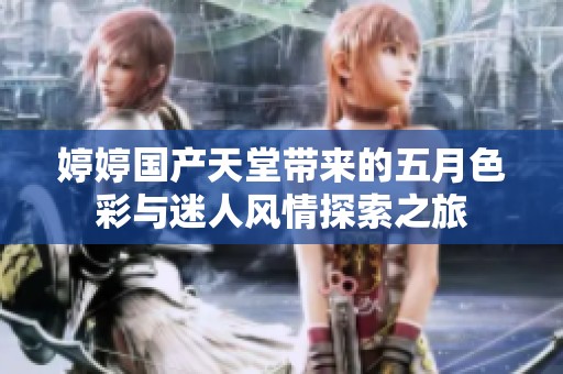 婷婷国产天堂带来的五月色彩与迷人风情探索之旅
