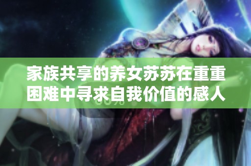 家族共享的养女苏苏在重重困难中寻求自我价值的感人故事