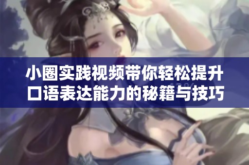 小圈实践视频带你轻松提升口语表达能力的秘籍与技巧解析