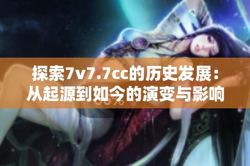 探索7v7.7cc的历史发展：从起源到如今的演变与影响