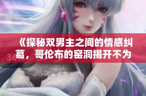 《探秘双男主之间的情感纠葛，哥伦布的窑洞揭开不为人知的故事》
