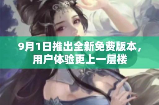 9月1日推出全新免费版本，用户体验更上一层楼