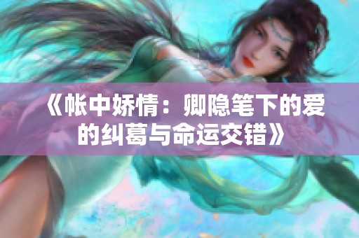 《帐中娇情：卿隐笔下的爱的纠葛与命运交错》