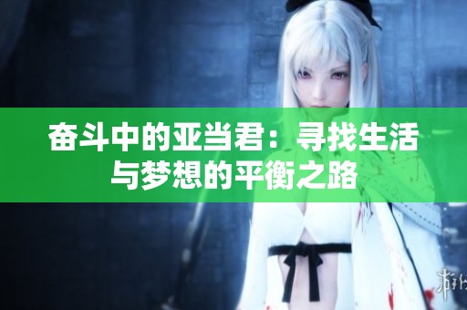 奋斗中的亚当君：寻找生活与梦想的平衡之路