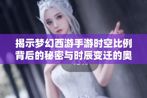 揭示梦幻西游手游时空比例背后的秘密与时辰变迁的奥秘