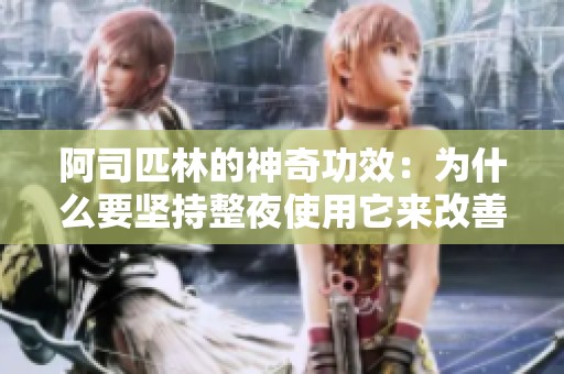 阿司匹林的神奇功效：为什么要坚持整夜使用它来改善健康