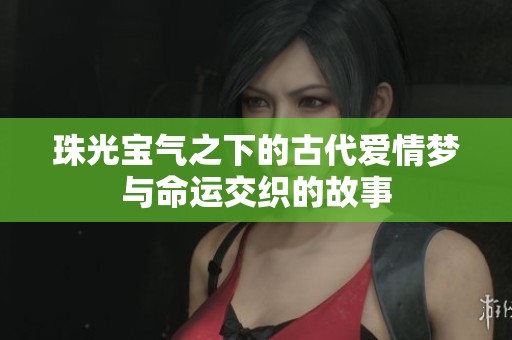 珠光宝气之下的古代爱情梦与命运交织的故事
