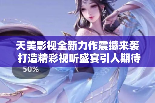 天美影视全新力作震撼来袭 打造精彩视听盛宴引人期待