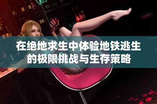 在绝地求生中体验地铁逃生的极限挑战与生存策略