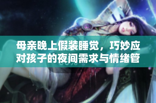 母亲晚上假装睡觉，巧妙应对孩子的夜间需求与情绪管理技巧解析