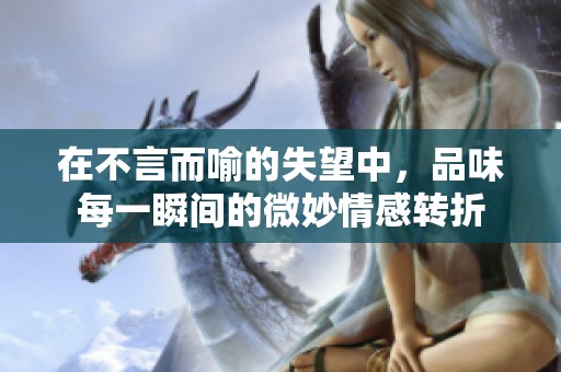 在不言而喻的失望中，品味每一瞬间的微妙情感转折