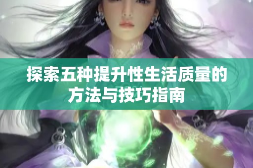 探索五种提升性生活质量的方法与技巧指南