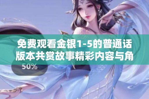 免费观看金银1-5的普通话版本共赏故事精彩内容与角色魅力