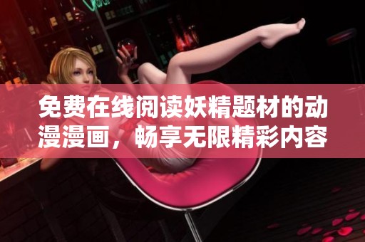 免费在线阅读妖精题材的动漫漫画，畅享无限精彩内容