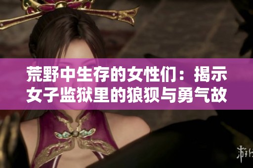荒野中生存的女性们：揭示女子监狱里的狼狈与勇气故事
