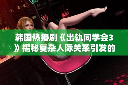 韩国热播剧《出轨同学会3》揭秘复杂人际关系引发的爱情纠葛与道德争议