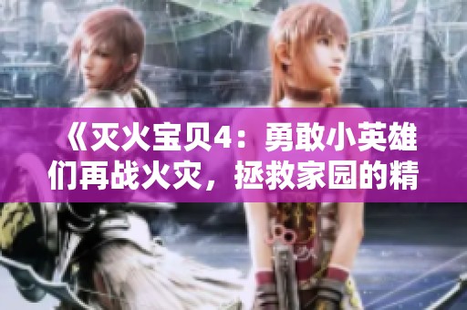 《灭火宝贝4：勇敢小英雄们再战火灾，拯救家园的精彩冒险》