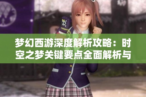 梦幻西游深度解析攻略：时空之梦关键要点全面解析与心得分享