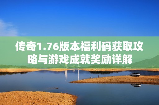 传奇1.76版本福利码获取攻略与游戏成就奖励详解