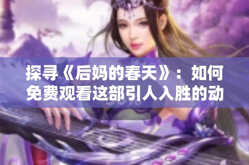 探寻《后妈的春天》：如何免费观看这部引人入胜的动漫作品