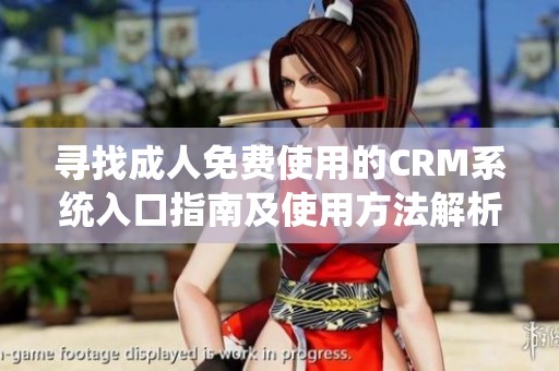 寻找成人免费使用的CRM系统入口指南及使用方法解析