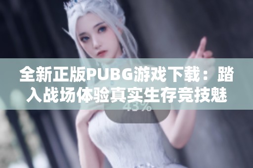 全新正版PUBG游戏下载：踏入战场体验真实生存竞技魅力