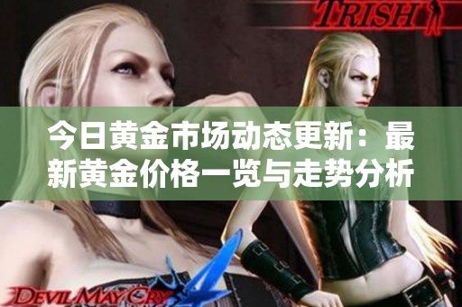 今日黄金市场动态更新：最新黄金价格一览与走势分析