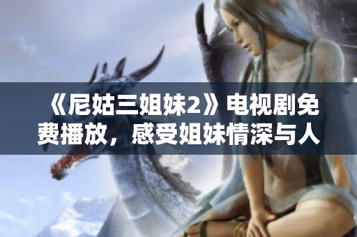 《尼姑三姐妹2》电视剧免费播放，感受姐妹情深与人生抉择的精彩故事
