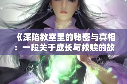 《深陷教室里的秘密与真相：一段关于成长与救赎的故事》