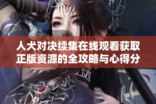 人犬对决续集在线观看获取正版资源的全攻略与心得分享