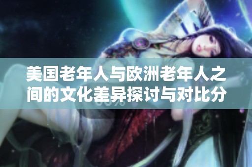 美国老年人与欧洲老年人之间的文化差异探讨与对比分析