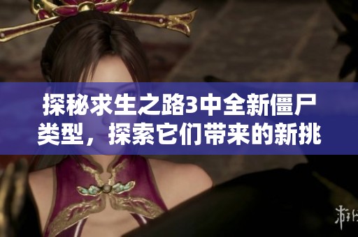 探秘求生之路3中全新僵尸类型，探索它们带来的新挑战与惊喜