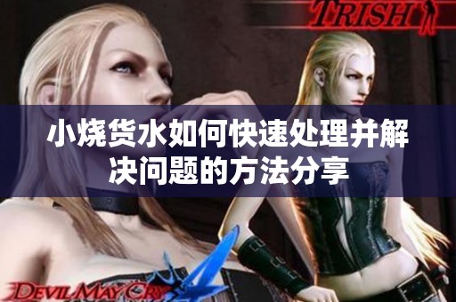 小烧货水如何快速处理并解决问题的方法分享