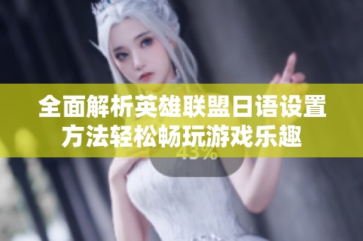 全面解析英雄联盟日语设置方法轻松畅玩游戏乐趣
