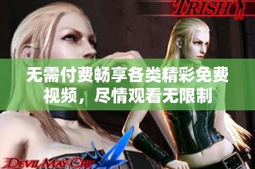 无需付费畅享各类精彩免费视频，尽情观看无限制